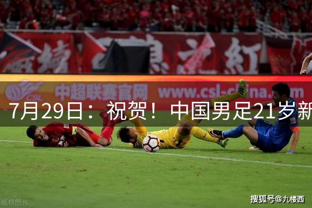 7月29日：祝贺！中国男足21岁新星毛伟杰将在7月28日正式官宣加盟英超俱乐部